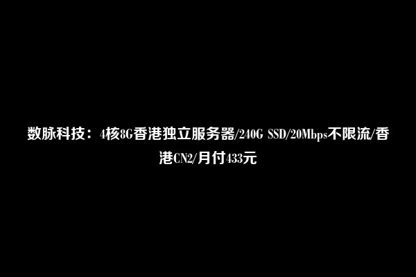 数脉科技：4核8G香港独立服务器/240G SSD/20Mbps不限流/香港CN2/月付433元