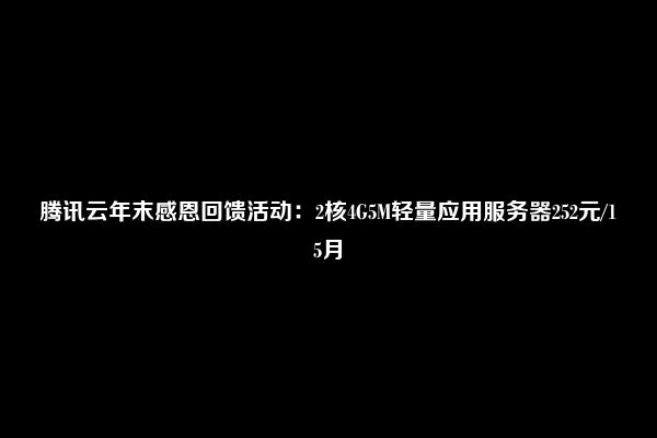 腾讯云年末感恩回馈活动：2核4G5M轻量应用服务器252元/15月