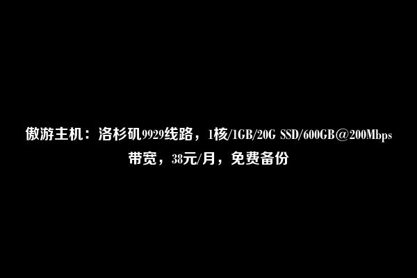 傲游主机：洛杉矶9929线路，1核/1GB/20G SSD/600GB@200Mbps带宽，38元/月，免费备份