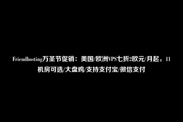 Friendhosting万圣节促销：美国/欧洲VPS七折2欧元/月起，11机房可选/大盘鸡/支持支付宝/微信支付