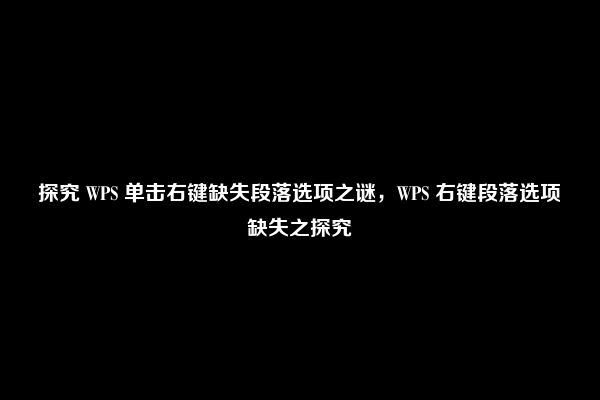 探究 WPS 单击右键缺失段落选项之谜，WPS 右键段落选项缺失之探究