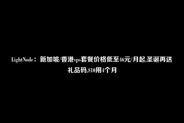 LightNode：新加坡/香港vps套餐价格低至46元/月起,圣诞再送礼品码,$10用4个月