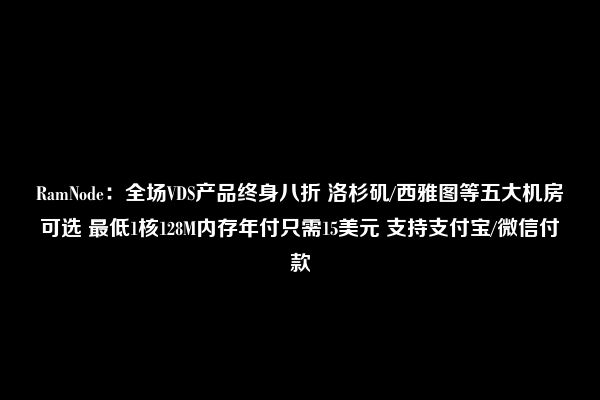 RamNode：全场VDS产品终身八折 洛杉矶/西雅图等五大机房可选 最低1核128M内存年付只需15美元 支持支付宝/微信付款