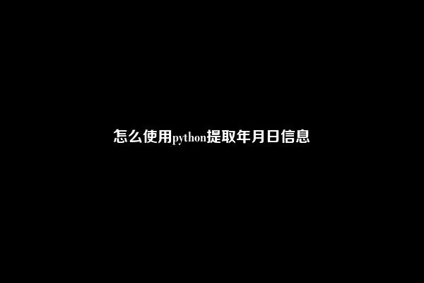 怎么使用python提取年月日信息