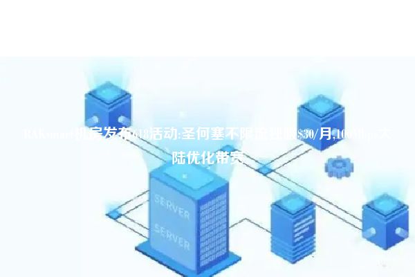 RAKsmart机房发布618活动:圣何塞不限流独服$30/月,100Mbps大陆优化带宽