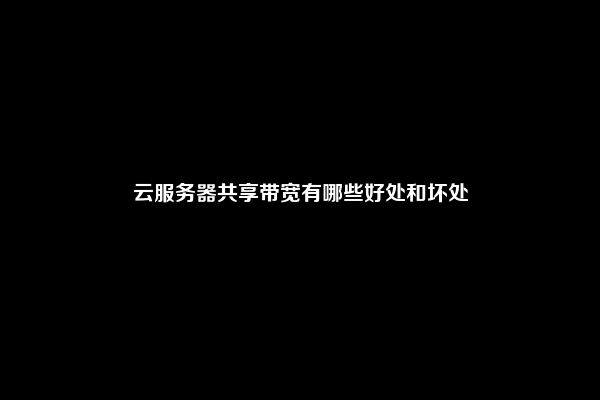 云服务器共享带宽有哪些好处和坏处