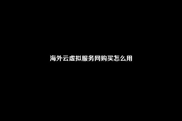 海外云虚拟服务网购买怎么用