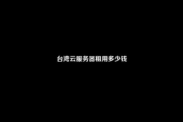 台湾云服务器租用多少钱