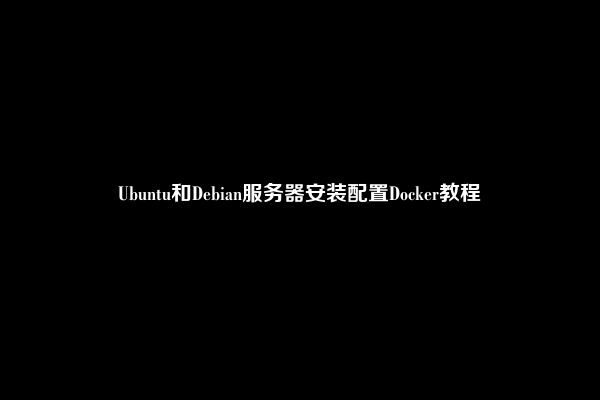 Ubuntu和Debian服务器安装配置Docker教程