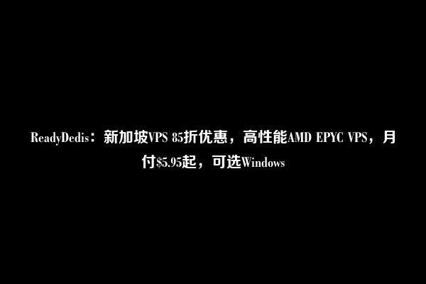 ReadyDedis：新加坡VPS 85折优惠，高性能AMD EPYC VPS，月付$5.95起，可选Windows