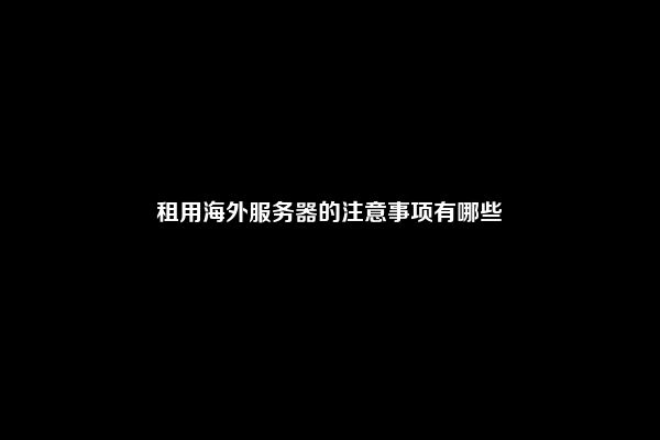 租用海外服务器的注意事项有哪些