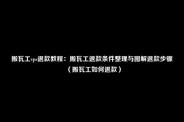 搬瓦工vps退款教程：搬瓦工退款条件整理与图解退款步骤（搬瓦工如何退款）