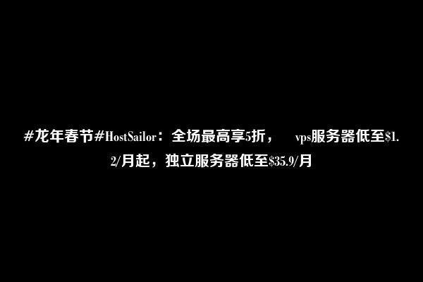 #龙年春节#HostSailor：全场最高享5折， vps服务器低至$1.2/月起，独立服务器低至$35.9/月