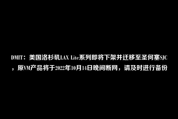 DMIT：美国洛杉矶LAX Lite系列即将下架并迁移至圣何塞SJC，原VM产品将于2022年10月14日晚间断网，请及时进行备份