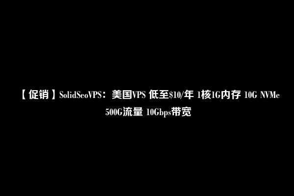 【促销】SolidSeoVPS：美国VPS 低至$10/年 1核1G内存 10G NVMe 500G流量 10Gbps带宽