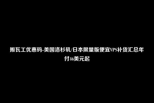 搬瓦工优惠码-美国洛杉矶/日本限量版便宜VPS补货汇总年付46美元起