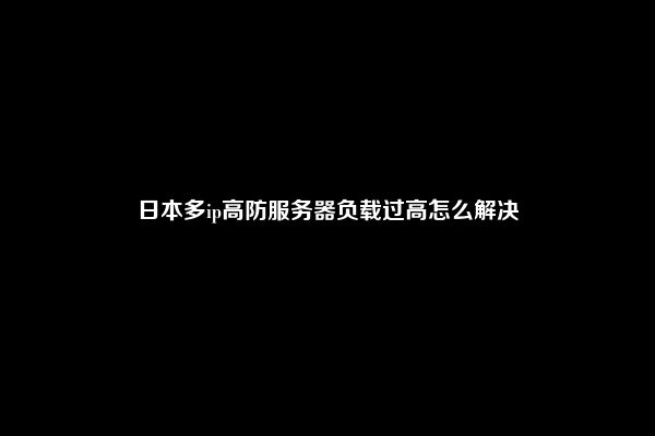 日本多ip高防服务器负载过高怎么解决