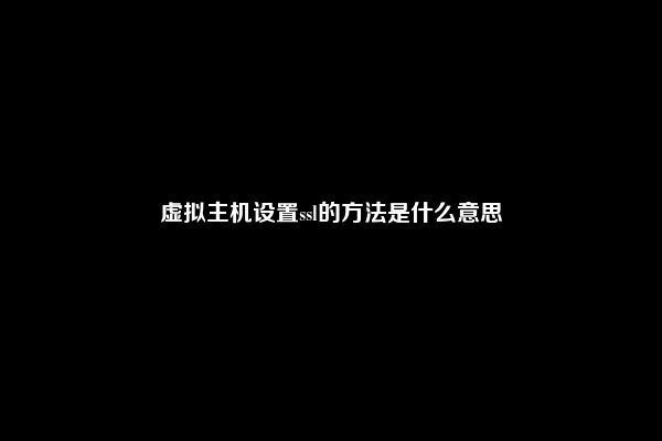 虚拟主机设置ssl的方法是什么意思