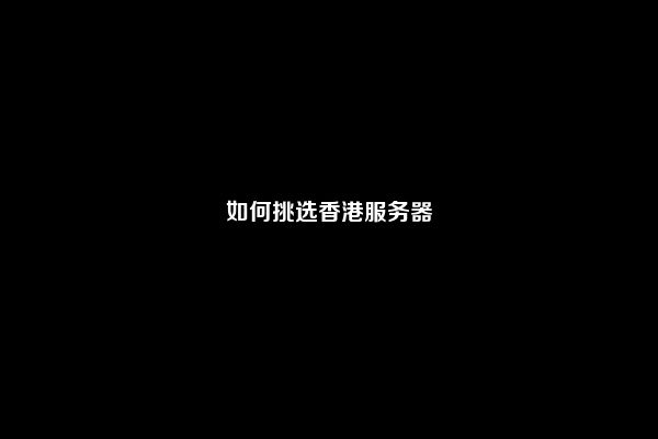 如何挑选香港服务器