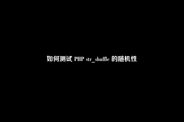 如何测试 PHP str_shuffle 的随机性