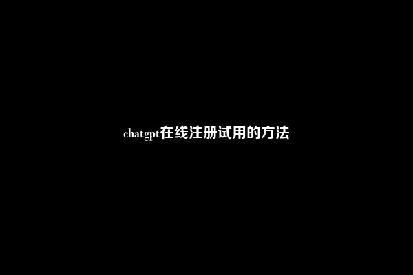 chatgpt在线注册试用的方法