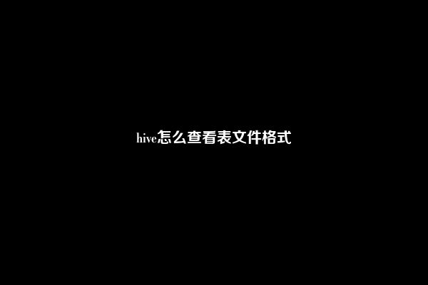 hive怎么查看表文件格式