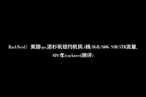 RackNerd：美国vps,洛杉矶纽约机房,4核/8GB/100G SSD/5TB流量,$89/年(racknerd测评)