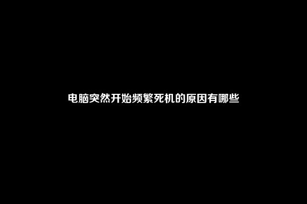 电脑突然开始频繁死机的原因有哪些