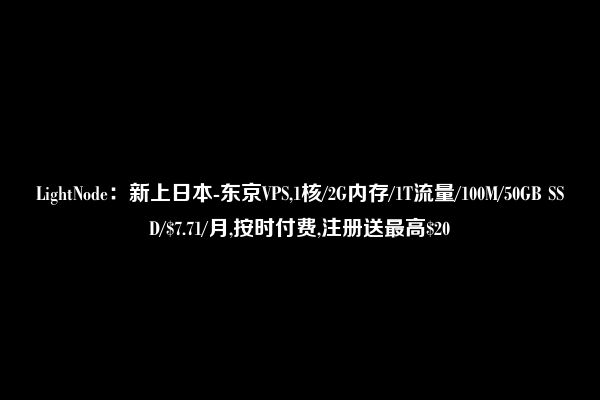 LightNode：新上日本-东京VPS,1核/2G内存/1T流量/100M/50GB SSD/$7.71/月,按时付费,注册送最高$20