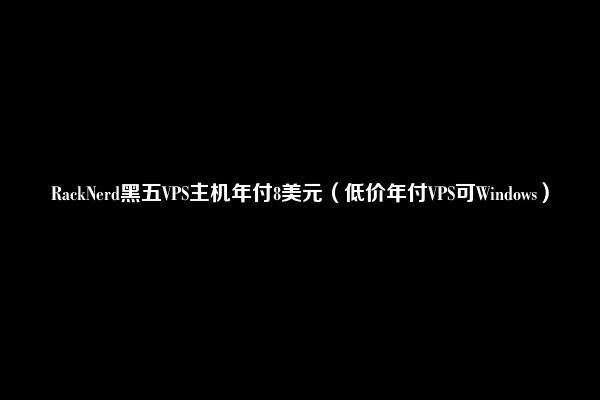 RackNerd黑五VPS主机年付8美元（低价年付VPS可Windows）