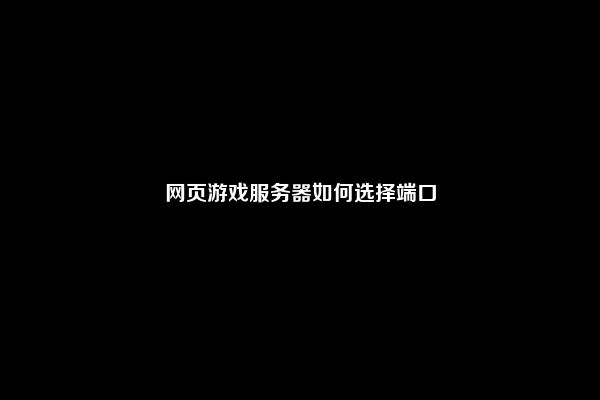 网页游戏服务器如何选择端口