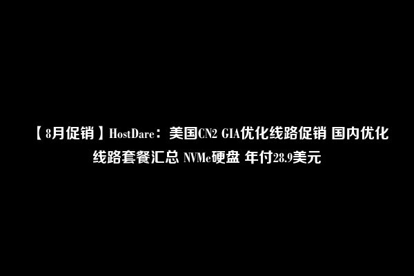 【8月促销】HostDare：美国CN2 GIA优化线路促销 国内优化线路套餐汇总 NVMe硬盘 年付28.9美元