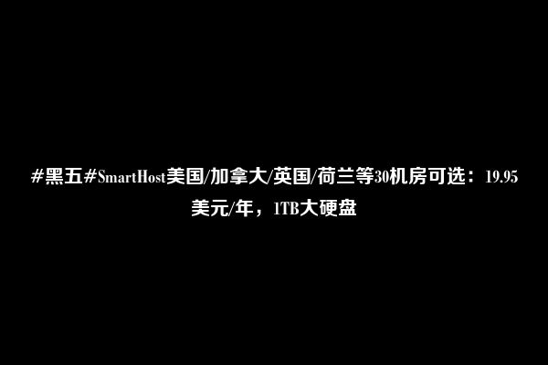 #黑五#SmartHost美国/加拿大/英国/荷兰等30机房可选：19.95美元/年，1TB大硬盘