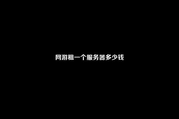 网游租一个服务器多少钱
