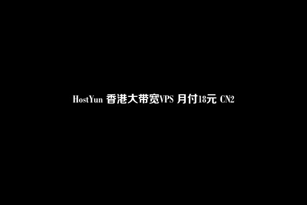 HostYun 香港大带宽VPS 月付18元 CN2