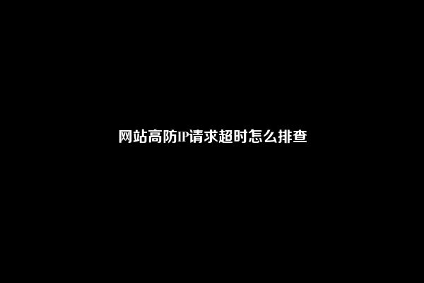 网站高防IP请求超时怎么排查