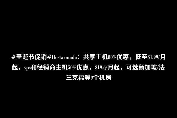 #圣诞节促销#Hostarmada：共享主机80%优惠，低至$1.99/月起，vps和经销商主机50%优惠，$19.6/月起，可选新加坡/法兰克福等9个机房