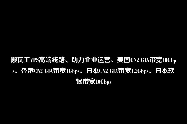 搬瓦工VPS高端线路、助力企业运营、美国CN2 GIA带宽10Gbps、香港CN2 GIA带宽1Gbps、日本CN2 GIA带宽1.2Gbps、日本软银带宽10Gbps