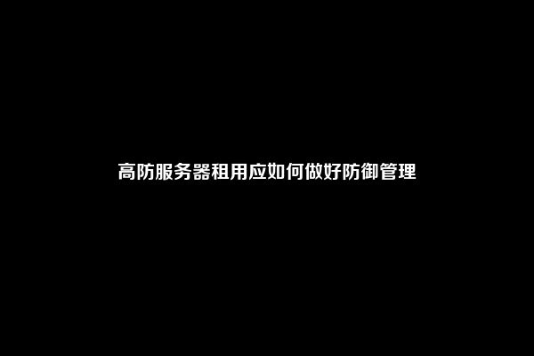 高防服务器租用应如何做好防御管理