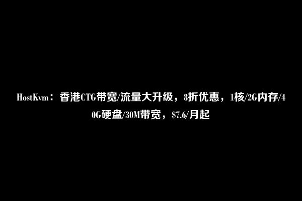 HostKvm：香港CTG带宽/流量大升级，8折优惠，1核/2G内存/40G硬盘/30M带宽，$7.6/月起