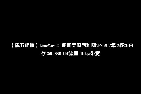 【黑五促销】LimeWave：便宜美国西雅图VPS $15/年 2核2G内存 30G SSD 10T流量 1Gbps带宽