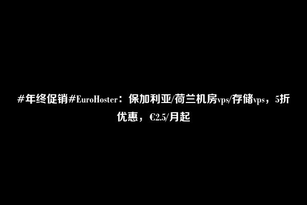 #年终促销#EuroHoster：保加利亚/荷兰机房vps/存储vps，5折优惠，€2.5/月起