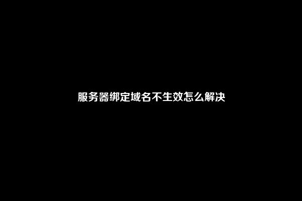 服务器绑定域名不生效怎么解决