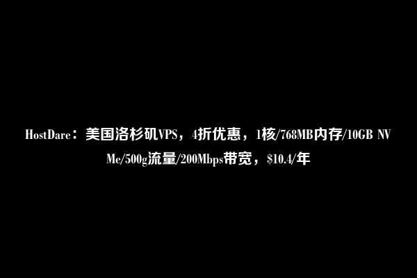 HostDare：美国洛杉矶VPS，4折优惠，1核/768MB内存/10GB NVMe/500g流量/200Mbps带宽，$10.4/年