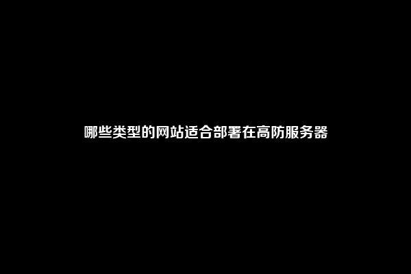 哪些类型的网站适合部署在高防服务器