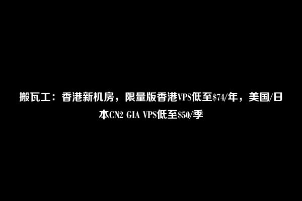 搬瓦工：香港新机房，限量版香港VPS低至$74/年，美国/日本CN2 GIA VPS低至$50/季