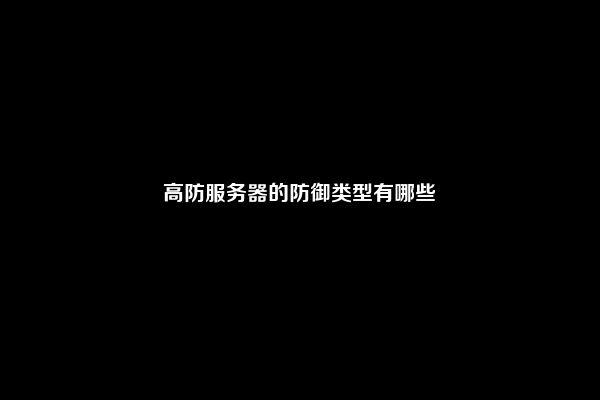 高防服务器的防御类型有哪些