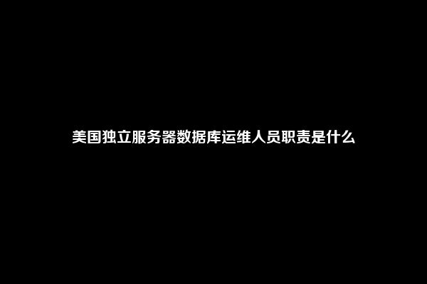 美国独立服务器数据库运维人员职责是什么