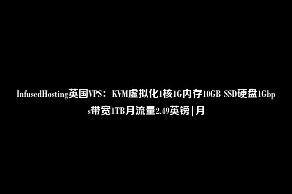 InfusedHosting英国VPS：KVM虚拟化1核1G内存10GB SSD硬盘1Gbps带宽1TB月流量2.49英镑|月