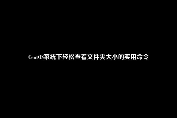 CentOS系统下轻松查看文件夹大小的实用命令